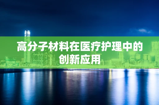 高分子材料在医疗护理中的创新应用