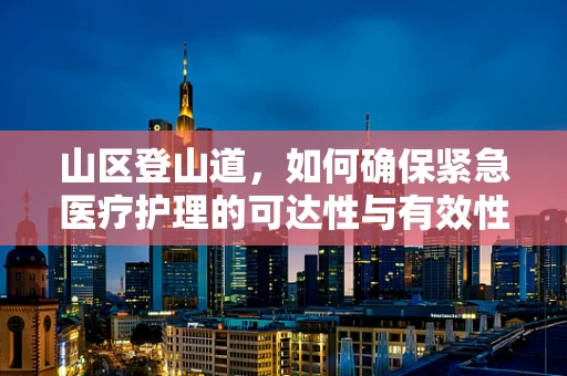 山区登山道，如何确保紧急医疗护理的可达性与有效性？