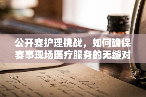 公开赛护理挑战，如何确保赛事现场医疗服务的无缝对接？