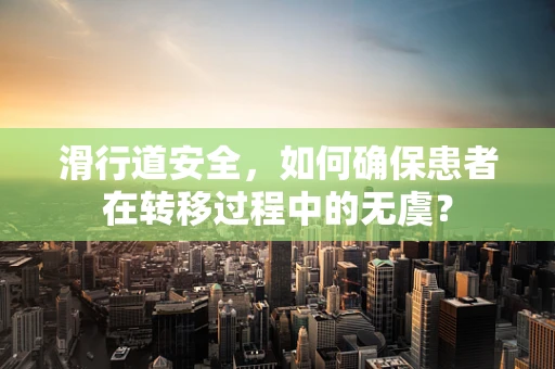 滑行道安全，如何确保患者在转移过程中的无虞？