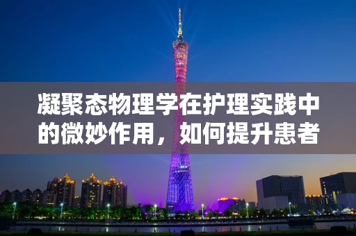 凝聚态物理学在护理实践中的微妙作用，如何提升患者舒适度？