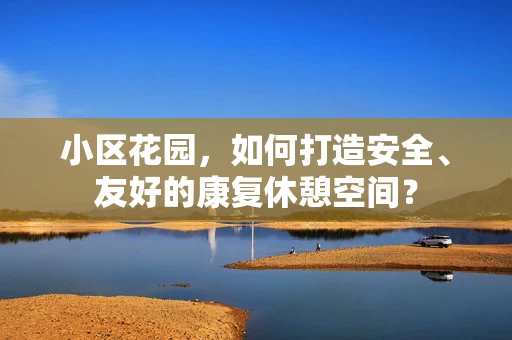 小区花园，如何打造安全、友好的康复休憩空间？