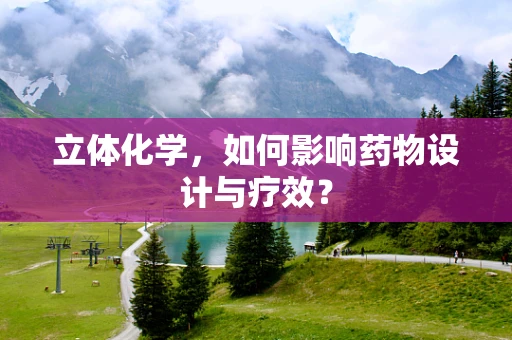 立体化学，如何影响药物设计与疗效？