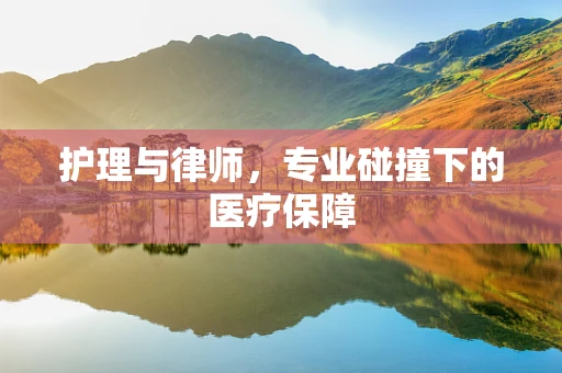 护理与律师，专业碰撞下的医疗保障