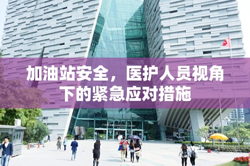 加油站安全，医护人员视角下的紧急应对措施