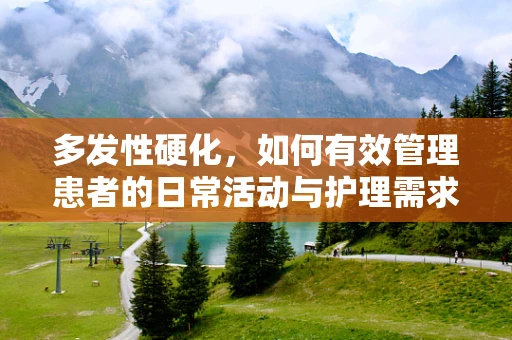 多发性硬化，如何有效管理患者的日常活动与护理需求？