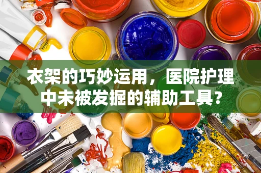 衣架的巧妙运用，医院护理中未被发掘的辅助工具？