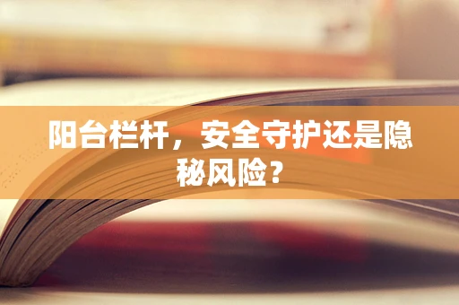 阳台栏杆，安全守护还是隐秘风险？