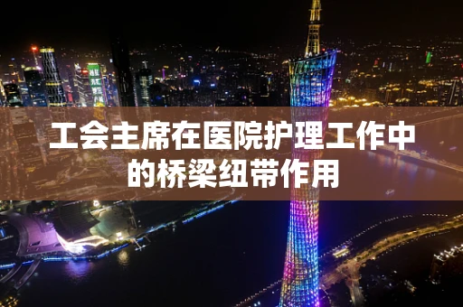 工会主席在医院护理工作中的桥梁纽带作用