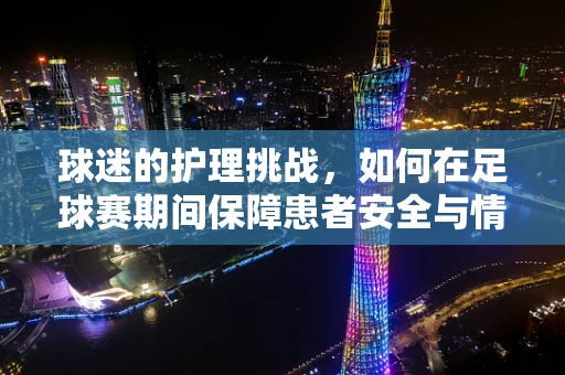 球迷的护理挑战，如何在足球赛期间保障患者安全与情绪稳定？