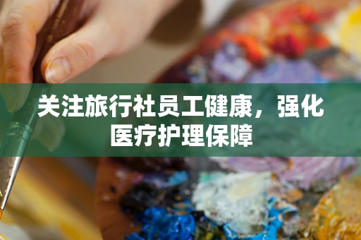 关注旅行社员工健康，强化医疗护理保障
