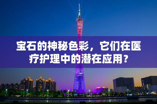 宝石的神秘色彩，它们在医疗护理中的潜在应用？