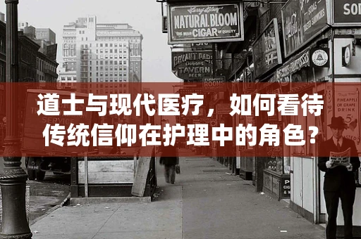 道士与现代医疗，如何看待传统信仰在护理中的角色？