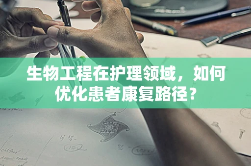 生物工程在护理领域，如何优化患者康复路径？