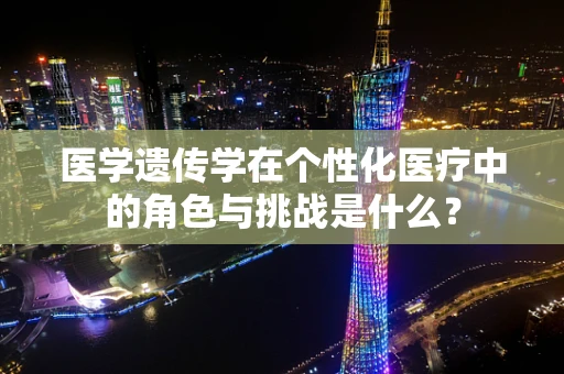 医学遗传学在个性化医疗中的角色与挑战是什么？