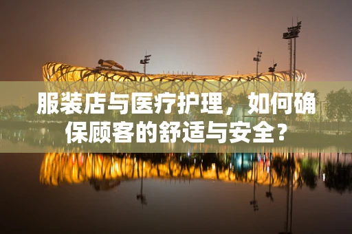 服装店与医疗护理，如何确保顾客的舒适与安全？