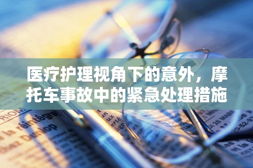 医疗护理视角下的意外，摩托车事故中的紧急处理措施