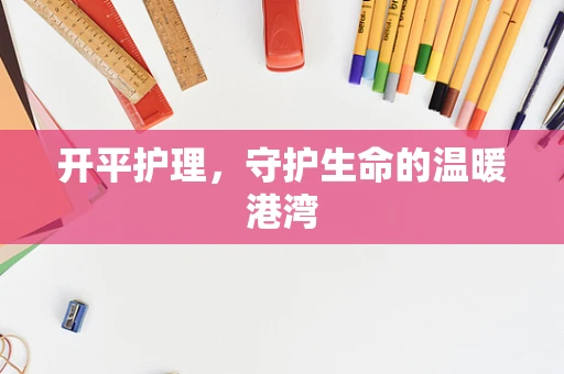 开平护理，守护生命的温暖港湾