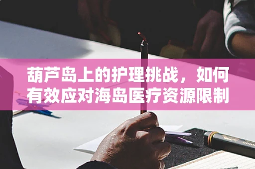 葫芦岛上的护理挑战，如何有效应对海岛医疗资源限制？