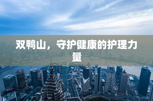 双鸭山，守护健康的护理力量