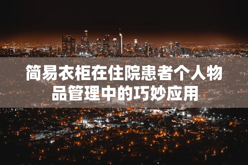 简易衣柜在住院患者个人物品管理中的巧妙应用