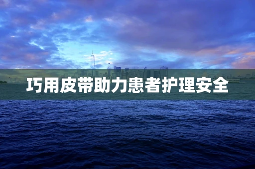 巧用皮带助力患者护理安全