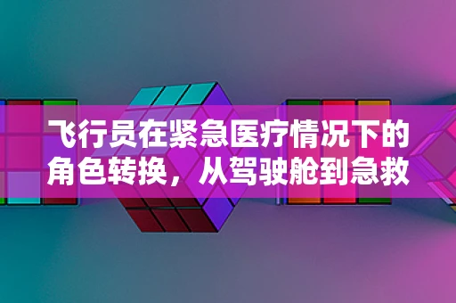 飞行员在紧急医疗情况下的角色转换，从驾驶舱到急救室