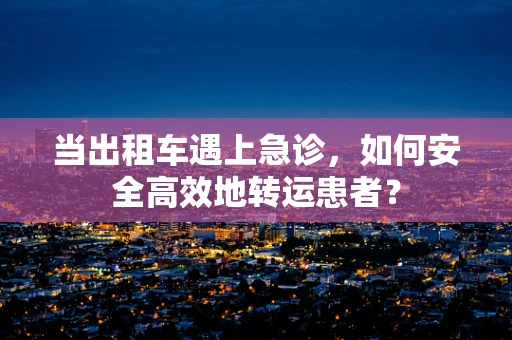 当出租车遇上急诊，如何安全高效地转运患者？