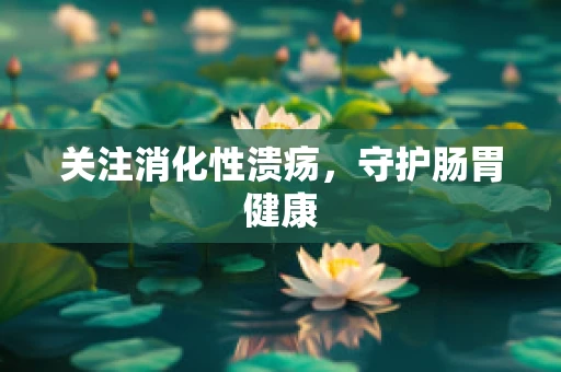 关注消化性溃疡，守护肠胃健康