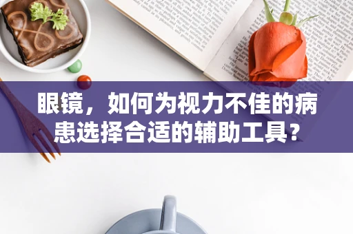 眼镜，如何为视力不佳的病患选择合适的辅助工具？