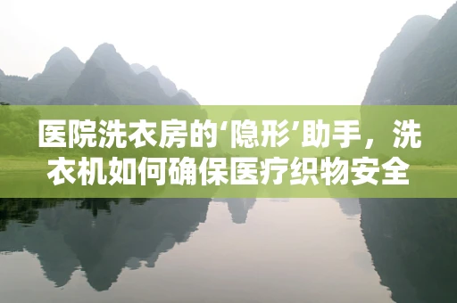 医院洗衣房的‘隐形’助手，洗衣机如何确保医疗织物安全高效清洁？