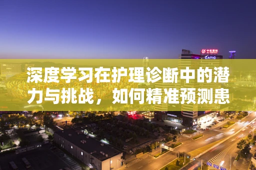 深度学习在护理诊断中的潜力与挑战，如何精准预测患者康复路径？
