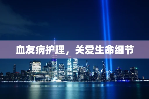 血友病护理，关爱生命细节