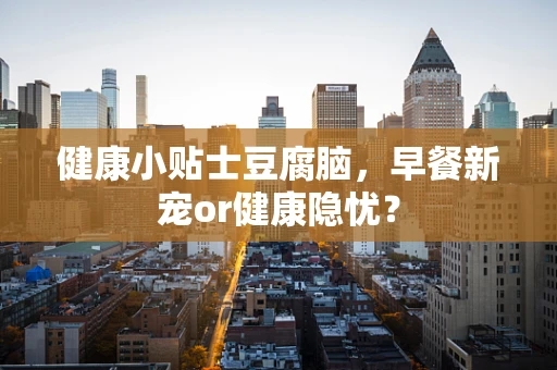 健康小贴士豆腐脑，早餐新宠or健康隐忧？