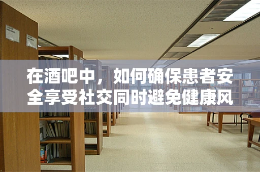 在酒吧中，如何确保患者安全享受社交同时避免健康风险？