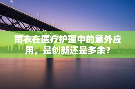 雨衣在医疗护理中的意外应用，是创新还是多余？