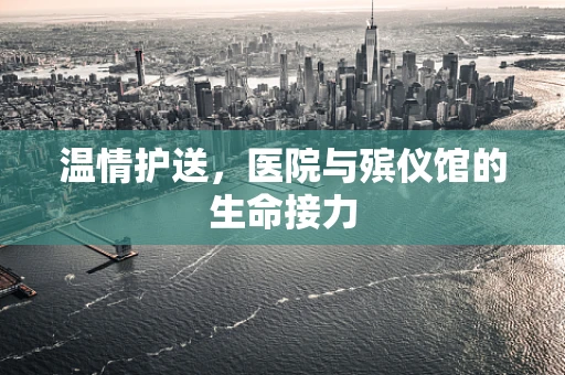 温情护送，医院与殡仪馆的生命接力