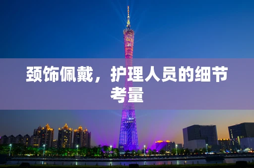 颈饰佩戴，护理人员的细节考量