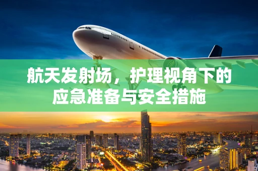 航天发射场，护理视角下的应急准备与安全措施