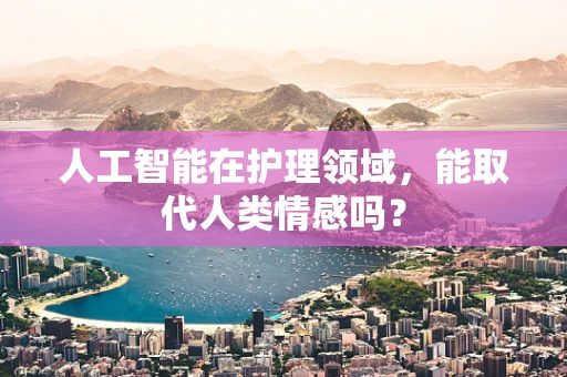 人工智能在护理领域，能取代人类情感吗？