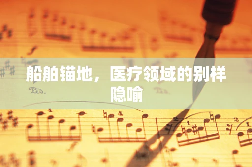 船舶锚地，医疗领域的别样隐喻