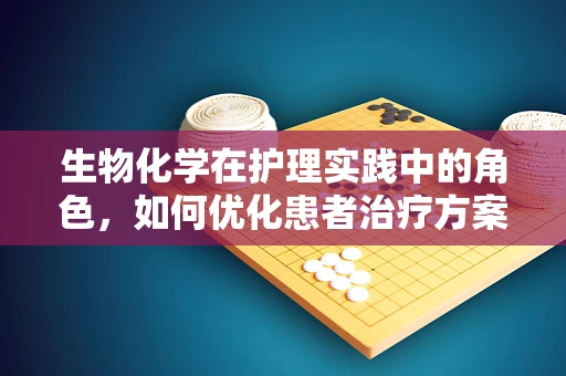 生物化学在护理实践中的角色，如何优化患者治疗方案？