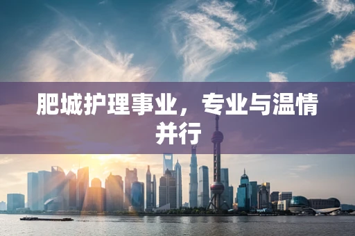 肥城护理事业，专业与温情并行