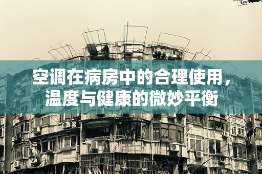 空调在病房中的合理使用，温度与健康的微妙平衡