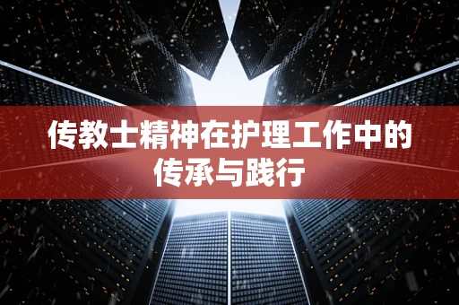 传教士精神在护理工作中的传承与践行