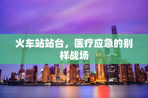 火车站站台，医疗应急的别样战场