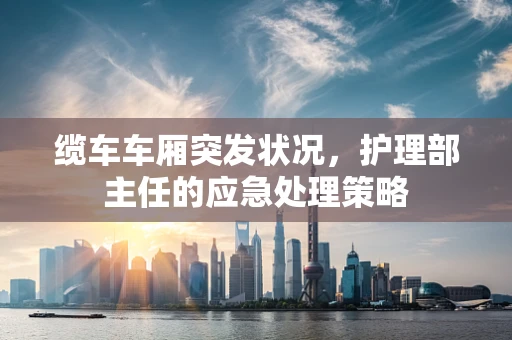 缆车车厢突发状况，护理部主任的应急处理策略