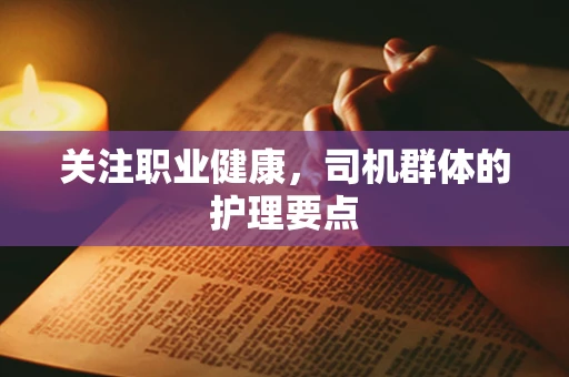 关注职业健康，司机群体的护理要点