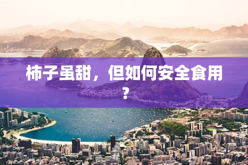 柿子虽甜，但如何安全食用？
