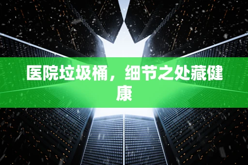 医院垃圾桶，细节之处藏健康